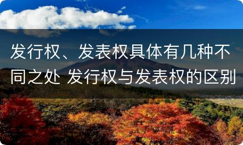 发行权、发表权具体有几种不同之处 发行权与发表权的区别