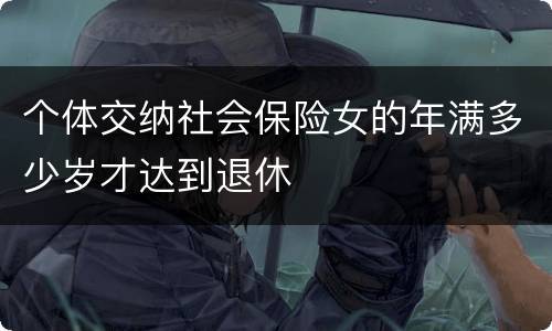 个体交纳社会保险女的年满多少岁才达到退休