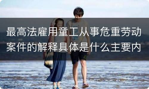 最高法雇用童工从事危重劳动案件的解释具体是什么主要内容