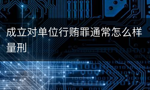 成立对单位行贿罪通常怎么样量刑