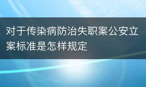 对于传染病防治失职案公安立案标准是怎样规定