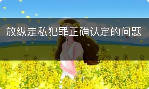 放纵走私犯罪正确认定的问题