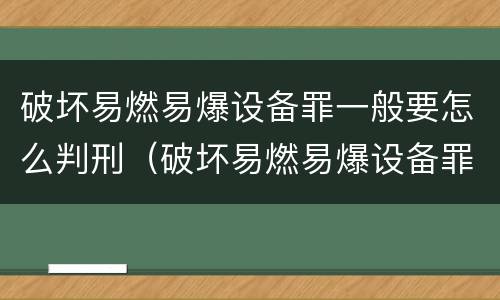 破坏易燃易爆设备罪一般要怎么判刑（破坏易燃易爆设备罪一般要怎么判刑呢）