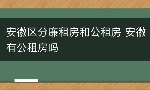 安徽区分廉租房和公租房 安徽有公租房吗