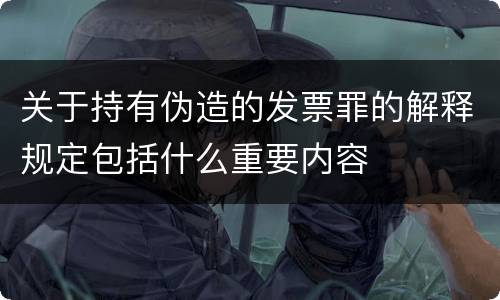关于持有伪造的发票罪的解释规定包括什么重要内容