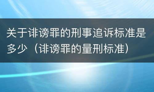 关于诽谤罪的刑事追诉标准是多少（诽谤罪的量刑标准）