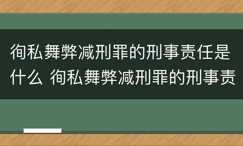 徇私舞弊减刑罪的刑事责任是什么 徇私舞弊减刑罪的刑事责任是什么意思