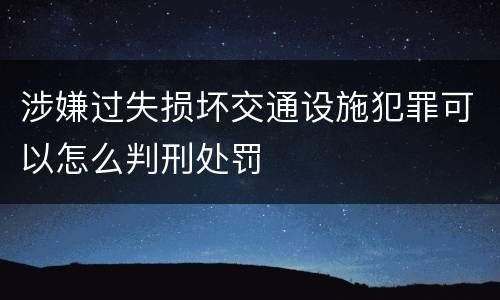 涉嫌过失损坏交通设施犯罪可以怎么判刑处罚