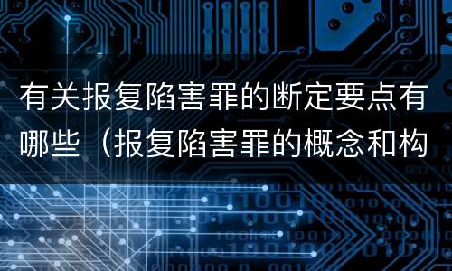有关报复陷害罪的断定要点有哪些（报复陷害罪的概念和构成特征）