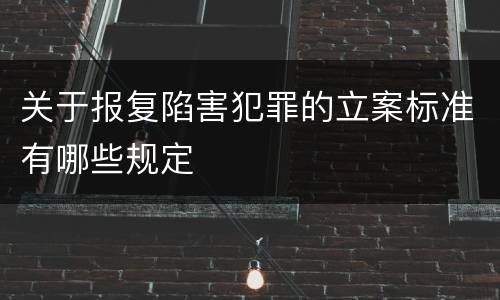 关于报复陷害犯罪的立案标准有哪些规定