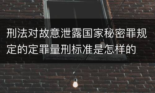 刑法对故意泄露国家秘密罪规定的定罪量刑标准是怎样的