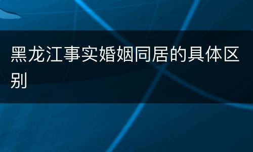 黑龙江事实婚姻同居的具体区别