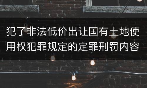 犯了非法低价出让国有土地使用权犯罪规定的定罪刑罚内容
