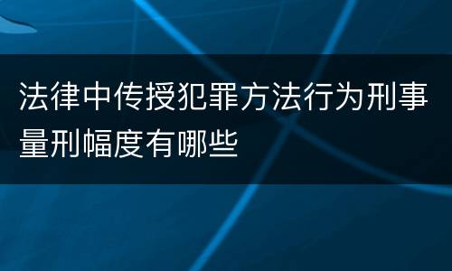 法律中传授犯罪方法行为刑事量刑幅度有哪些