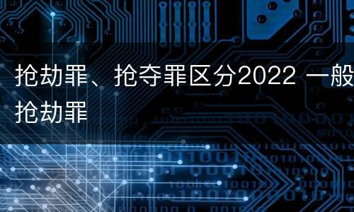 抢劫罪、抢夺罪区分2022 一般抢劫罪