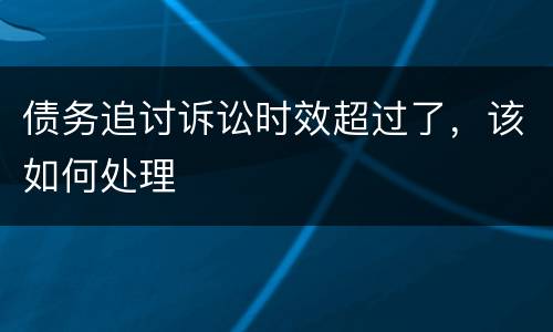 债务追讨诉讼时效超过了，该如何处理