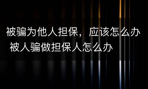 被骗为他人担保，应该怎么办 被人骗做担保人怎么办