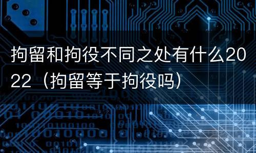 拘留和拘役不同之处有什么2022（拘留等于拘役吗）