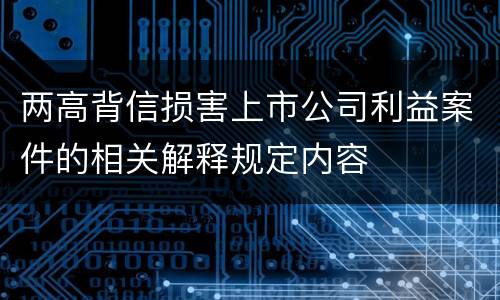 两高背信损害上市公司利益案件的相关解释规定内容