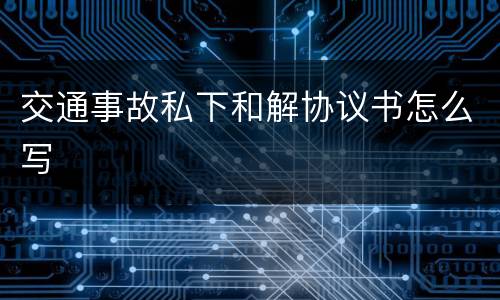 交通事故私下和解协议书怎么写