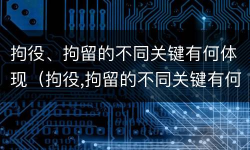 拘役、拘留的不同关键有何体现（拘役,拘留的不同关键有何体现和影响）