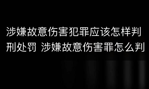 涉嫌故意伤害犯罪应该怎样判刑处罚 涉嫌故意伤害罪怎么判刑