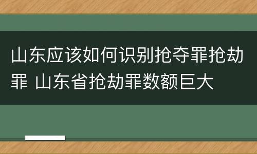 山东应该如何识别抢夺罪抢劫罪 山东省抢劫罪数额巨大