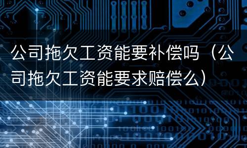 公司拖欠工资能要补偿吗（公司拖欠工资能要求赔偿么）