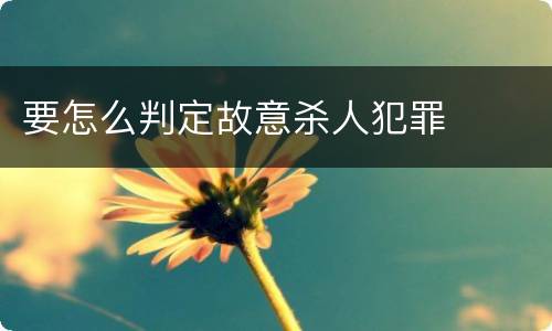 要怎么判定故意杀人犯罪