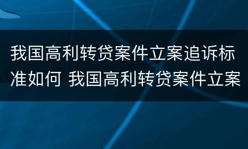 我国高利转贷案件立案追诉标准如何 我国高利转贷案件立案追诉标准如何执行