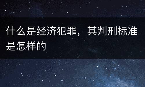 什么是经济犯罪，其判刑标准是怎样的