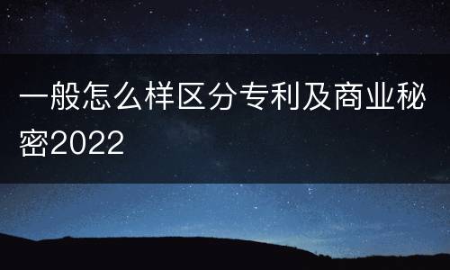 一般怎么样区分专利及商业秘密2022
