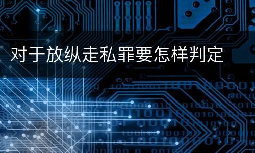 对于放纵走私罪要怎样判定