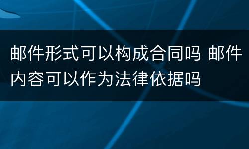 邮件形式可以构成合同吗 邮件内容可以作为法律依据吗