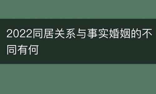 2022同居关系与事实婚姻的不同有何