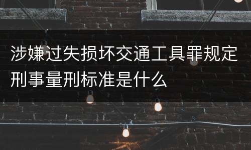 涉嫌过失损坏交通工具罪规定刑事量刑标准是什么