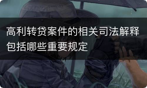 高利转贷案件的相关司法解释包括哪些重要规定