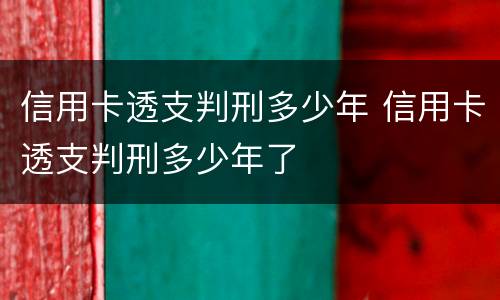 信用卡透支判刑多少年 信用卡透支判刑多少年了