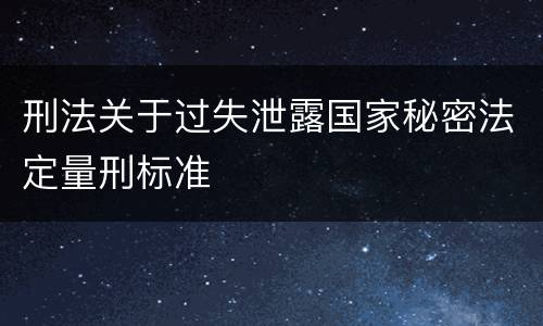 刑法关于过失泄露国家秘密法定量刑标准