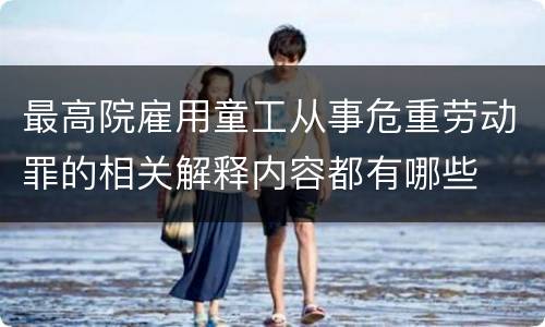 最高院雇用童工从事危重劳动罪的相关解释内容都有哪些