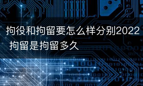 拘役和拘留要怎么样分别2022 拘留是拘留多久