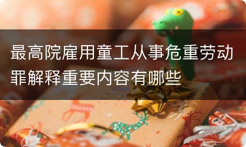最高院雇用童工从事危重劳动罪解释重要内容有哪些