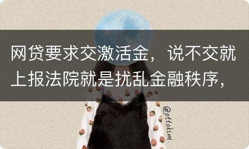 网贷要求交激活金，说不交就上报法院就是扰乱金融秩序，