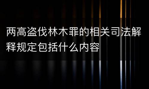 两高盗伐林木罪的相关司法解释规定包括什么内容