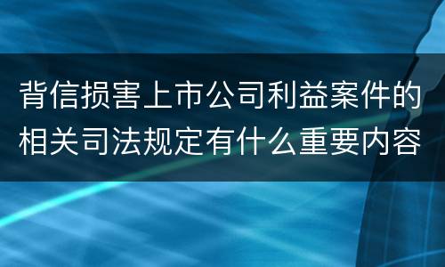 背信损害上市公司利益案件的相关司法规定有什么重要内容