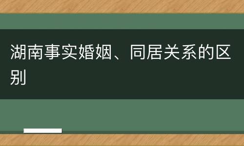 湖南事实婚姻、同居关系的区别