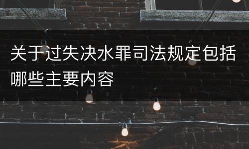 关于过失决水罪司法规定包括哪些主要内容
