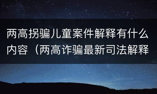 两高拐骗儿童案件解释有什么内容（两高诈骗最新司法解释）