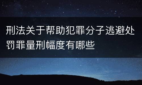 刑法关于帮助犯罪分子逃避处罚罪量刑幅度有哪些
