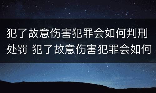 犯了故意伤害犯罪会如何判刑处罚 犯了故意伤害犯罪会如何判刑处罚吗